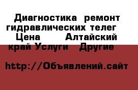 Диагностика, ремонт гидравлических телег  › Цена ­ 1 - Алтайский край Услуги » Другие   